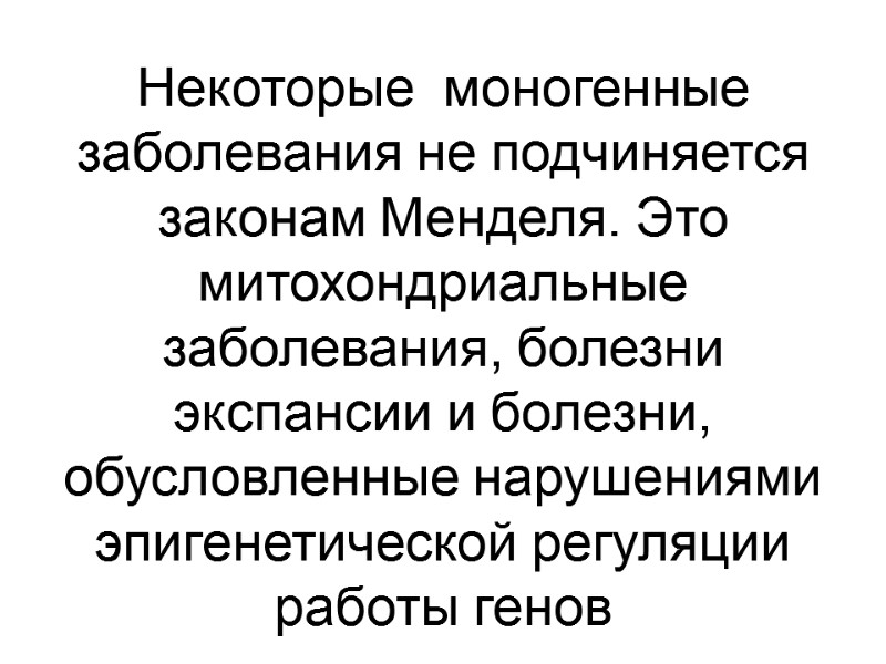 Некоторые  моногенные заболевания не подчиняется законам Менделя. Это митохондриальные заболевания, болезни экспансии и